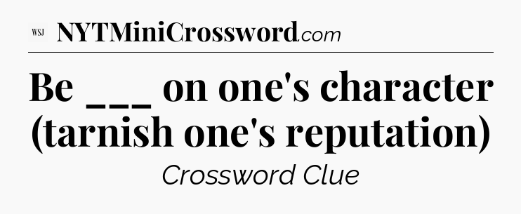 Be ___ on one's character (tarnish one's reputation) - WSJ Crossword