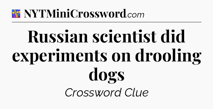 Russian scientist did experiments on drooling dogs Codycross