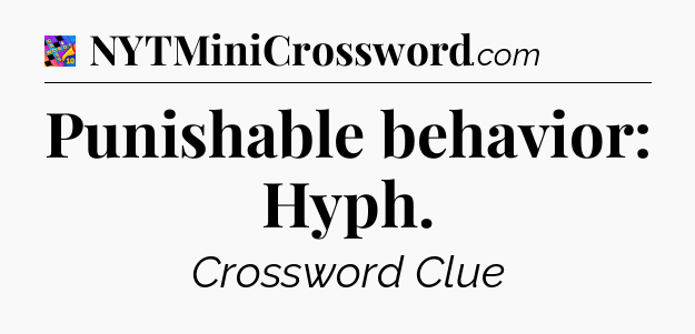 Punishable behavior: Hyph Crossword Clue