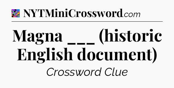 Magna ___ (historic English document) Crossword Clue