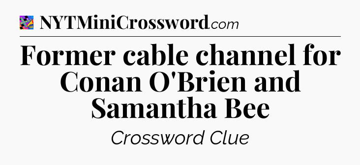 Former cable channel for Conan O'Brien and Samantha Bee Crossword Clue