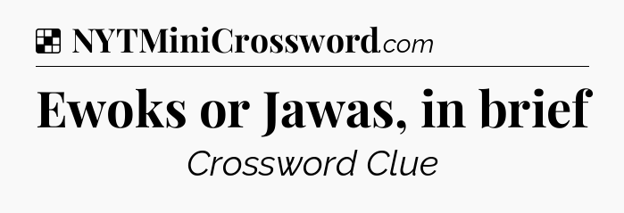 Ewoks or Jawas, in brief NYT Crossword