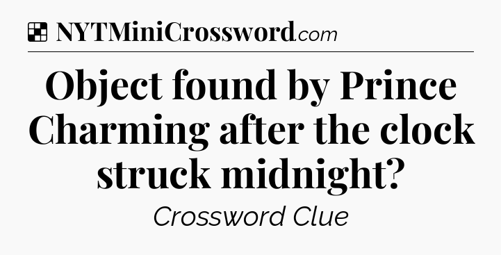 Solution: Object found by Prince Charming after the clock struck midnight - NYT Crossword