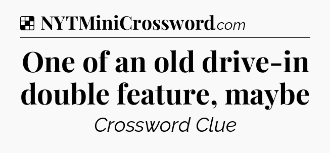 Solution: One of an old drive-in double feature, maybe - NYT Crossword