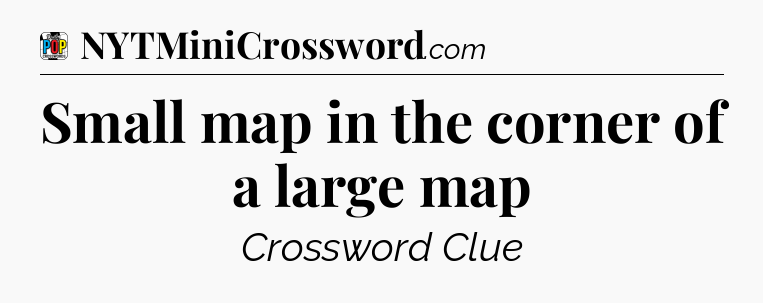 Small map in the corner of a large map Crossword Clue