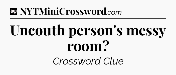 Uncouth person's messy room Crossword Clue