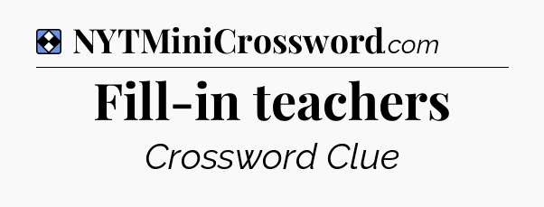 Solution: Fill-in teachers - NYT Mini Crossword