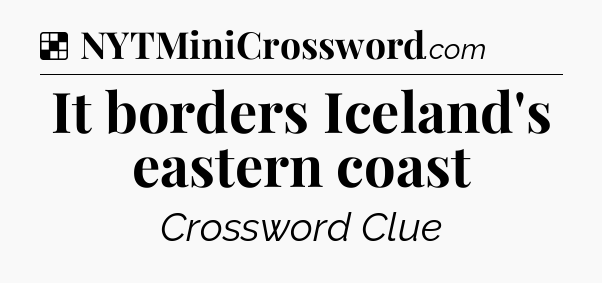 Solution: It borders Iceland's eastern coast - NYT Crossword