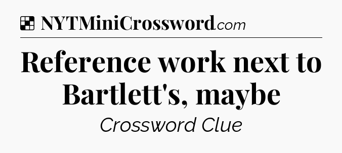 Solution: Reference work next to Bartlett's, maybe - NYT Crossword