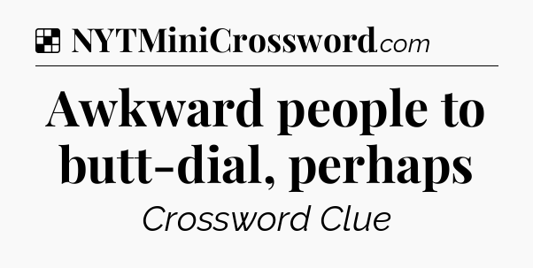 Solution: Awkward people to butt-dial, perhaps - NYT Crossword