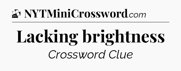 Lacking brightness - Daily Themed Classic Crossword