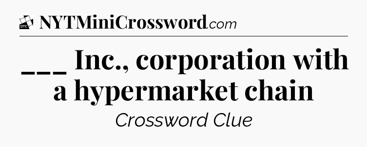 ___ Inc., corporation with a hypermarket chain - Daily Themed Classic Crossword