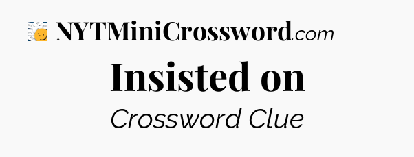 Insisted on - 7 Little Words