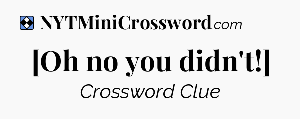 Solution: [Oh no you didn't!] - NYT Mini Crossword