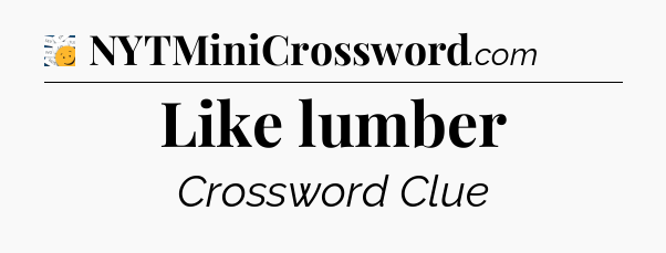 Like lumber - 7 Little Words