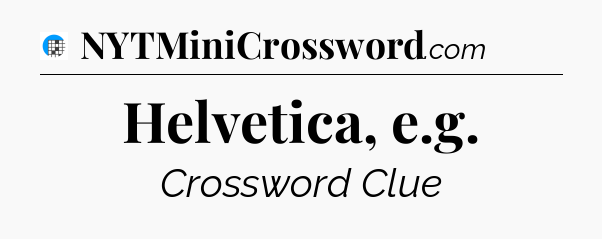 Helvetica, e.g Crossword Clue