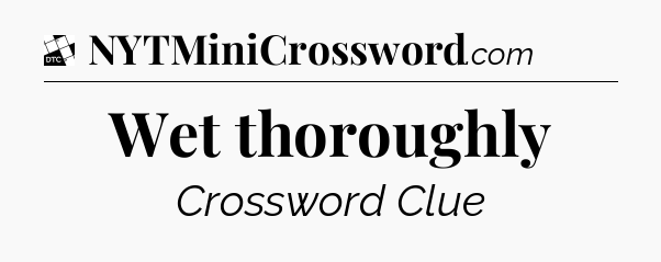 Wet thoroughly - Daily Themed Classic Crossword