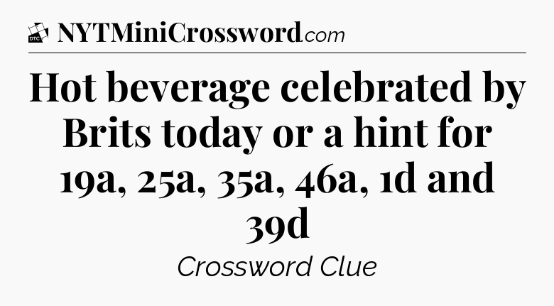 Hot beverage celebrated by Brits today or a hint for 19a, 25a, 35a, 46a, 1d and 39d - Daily Themed Classic Crossword