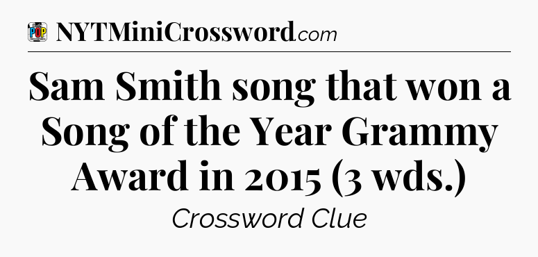 Sam Smith song that won a Song of the Year Grammy Award in 2015 (3 wds.) Crossword Clue