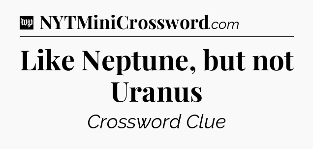 Like Neptune, but not Uranus Crossword Clue