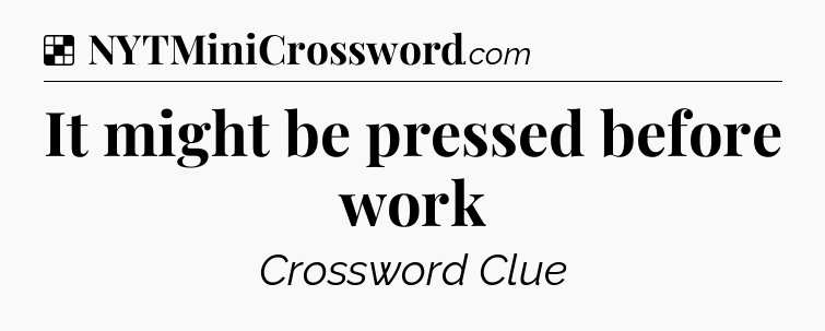 Solution: It might be pressed before work - NYT Crossword