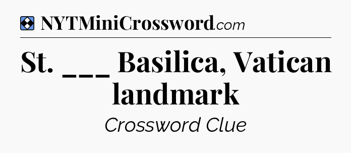 Solution: St. ___ Basilica, Vatican landmark - NYT Mini Crossword