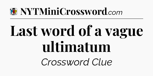 Last word of a vague ultimatum Crossword Clue