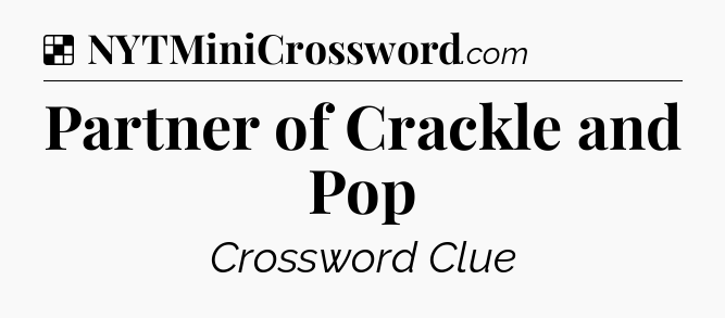 Solution: Partner of Crackle and Pop - NYT Crossword