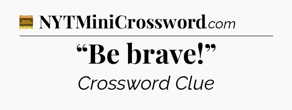 “Be brave!” - Eugene Sheffer Crossword