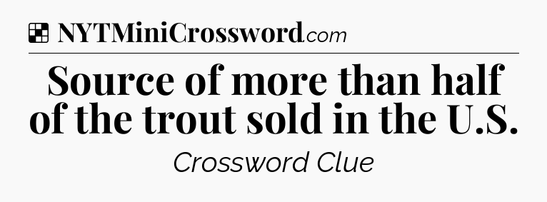 Solution: Source of more than half of the trout sold in the U.S - NYT Crossword