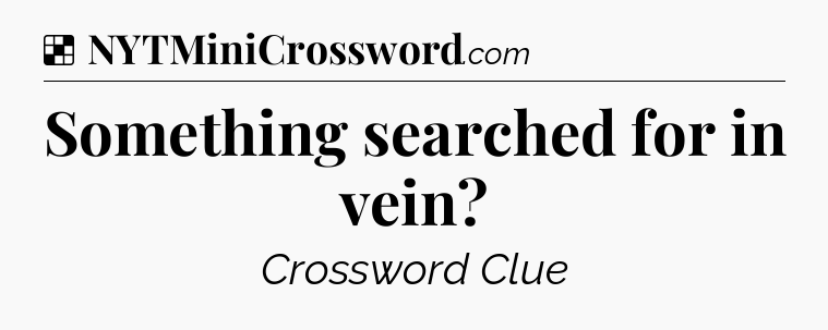 Solution: Something searched for in vein - NYT Crossword