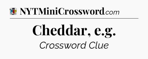Cheddar, e.g Crossword Clue