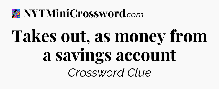 Takes out, as money from a savings account Crossword Clue