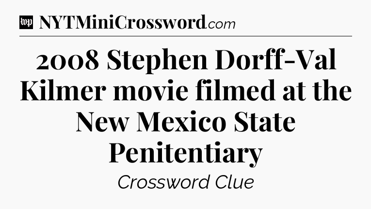 2008 Stephen Dorff-Val Kilmer movie filmed at the New Mexico State Penitentiary Crossword Clue