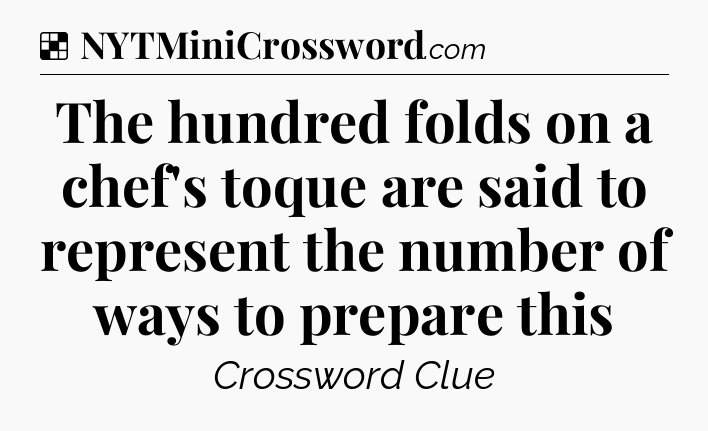 Solution: The hundred folds on a chef's toque are said to represent the number of ways to prepare this - NYT Crossword