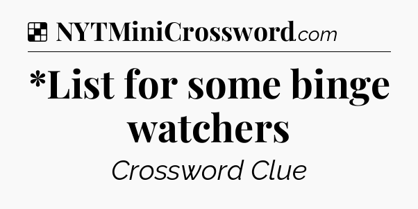 Solution: *List for some binge watchers - NYT Crossword
