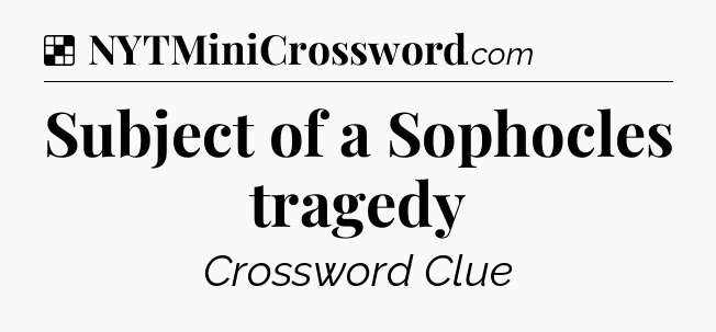 Solution: Subject of a Sophocles tragedy - NYT Crossword