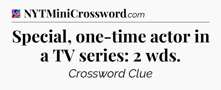 Special, one-time actor in a TV series: 2 wds Crossword Clue