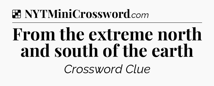 Solution: From the extreme north and south of the earth - NYT Crossword