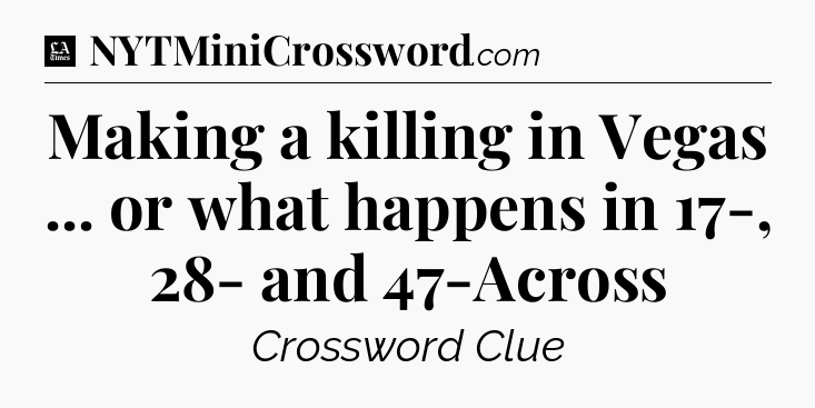 Making a killing in Vegas ... or what happens in 17-, 28- and 47-Across - LA Times Crossword