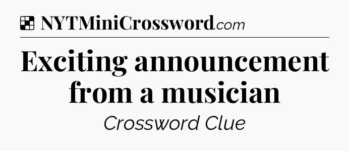 Solution: Exciting announcement from a musician - NYT Crossword