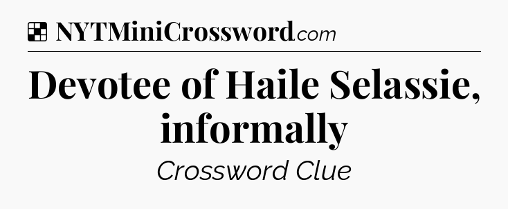 Solution: Devotee of Haile Selassie, informally - NYT Crossword