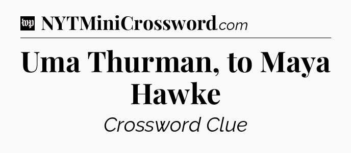 Uma Thurman, to Maya Hawke Crossword Clue