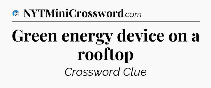 Green energy device on a rooftop Crossword Clue
