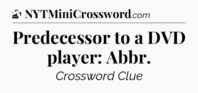 Predecessor to a DVD player: Abbr - Daily Themed Classic Crossword