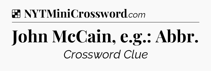 Solution: John McCain, e.g.: Abbr - NYT Crossword