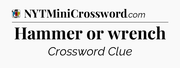 Hammer or wrench Crossword Clue