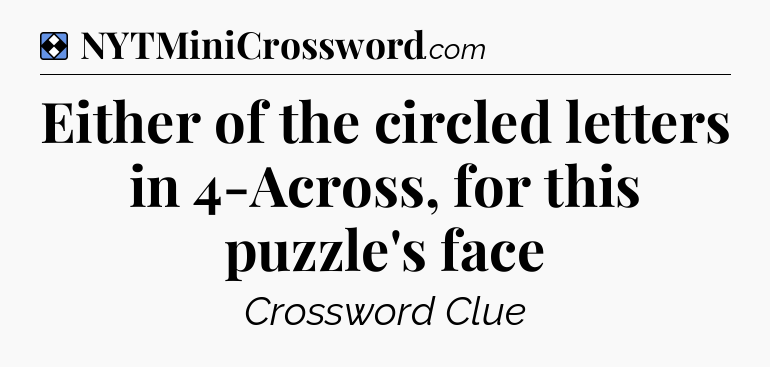Solution: Either of the circled letters in 4-Across, for this puzzle's face - NYT Mini Crossword