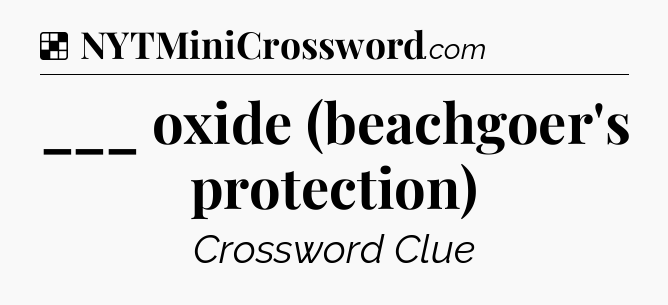 Solution: ___ oxide (beachgoer's protection) - NYT Crossword
