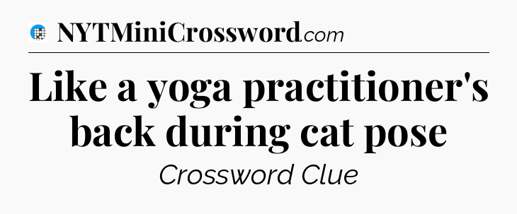 Like a yoga practitioner's back during cat pose Crossword Clue